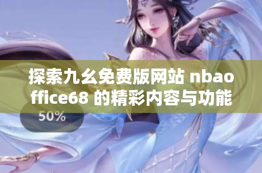 探索九幺免费版网站 nbaoffice68 的精彩内容与功能体验