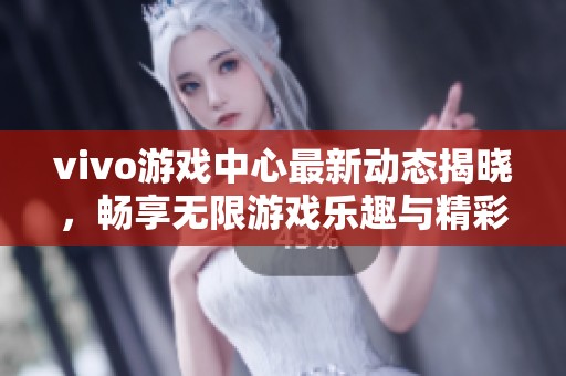 vivo游戏中心最新动态揭晓，畅享无限游戏乐趣与精彩活动