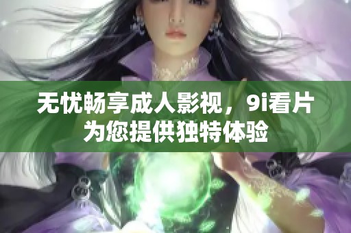 无忧畅享成人影视，9i看片为您提供独特体验