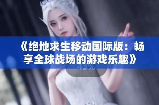 《绝地求生移动国际版：畅享全球战场的游戏乐趣》