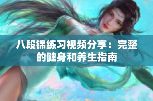 八段锦练习视频分享：完整的健身和养生指南