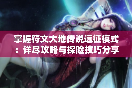 掌握符文大地传说远征模式：详尽攻略与探险技巧分享