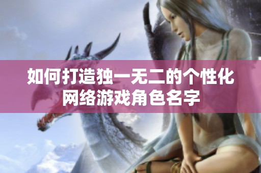 如何打造独一无二的个性化网络游戏角色名字