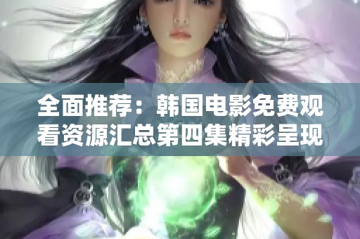 全面推荐：韩国电影免费观看资源汇总第四集精彩呈现
