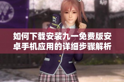 如何下载安装九一免费版安卓手机应用的详细步骤解析