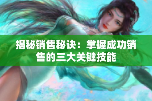 揭秘销售秘诀：掌握成功销售的三大关键技能