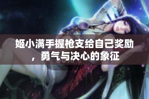 姬小满手握枪支给自己奖励，勇气与决心的象征