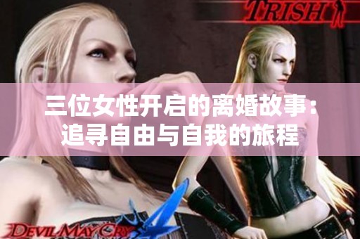 三位女性开启的离婚故事：追寻自由与自我的旅程