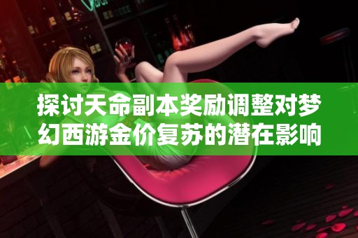 探讨天命副本奖励调整对梦幻西游金价复苏的潜在影响