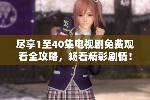 尽享1至40集电视剧免费观看全攻略，畅看精彩剧情！
