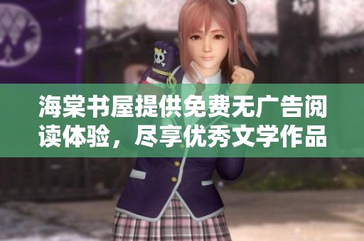 海棠书屋提供免费无广告阅读体验，尽享优秀文学作品
