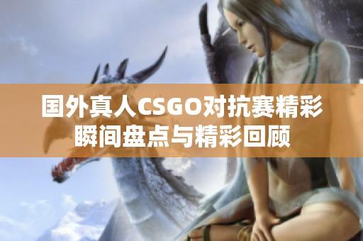 国外真人CSGO对抗赛精彩瞬间盘点与精彩回顾