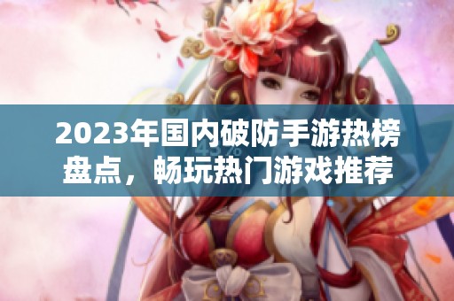 2023年国内破防手游热榜盘点，畅玩热门游戏推荐