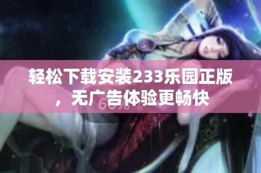 轻松下载安装233乐园正版，无广告体验更畅快