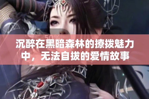 沉醉在黑暗森林的撩拨魅力中，无法自拔的爱情故事
