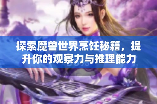探索魔兽世界烹饪秘籍，提升你的观察力与推理能力