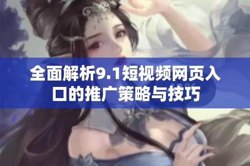 全面解析9.1短视频网页入口的推广策略与技巧