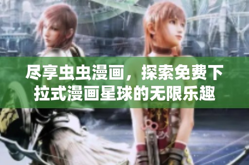 尽享虫虫漫画，探索免费下拉式漫画星球的无限乐趣