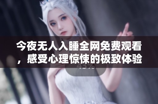 今夜无人入睡全网免费观看，感受心理惊悚的极致体验