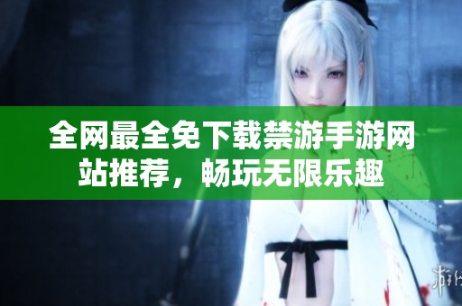 全网最全免下载禁游手游网站推荐，畅玩无限乐趣