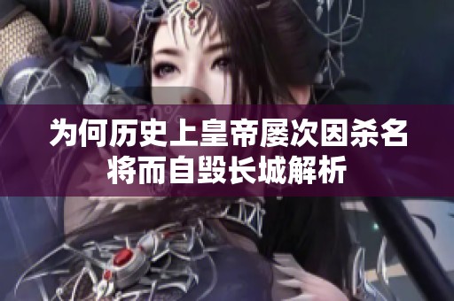 为何历史上皇帝屡次因杀名将而自毁长城解析