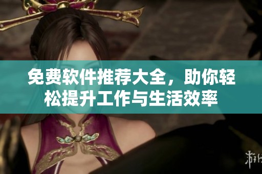 免费软件推荐大全，助你轻松提升工作与生活效率