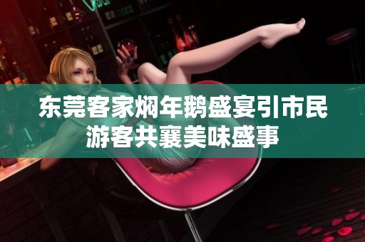 东莞客家焖年鹅盛宴引市民游客共襄美味盛事
