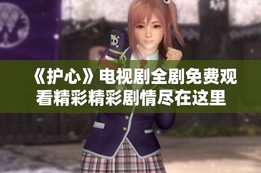 《护心》电视剧全剧免费观看精彩精彩剧情尽在这里
