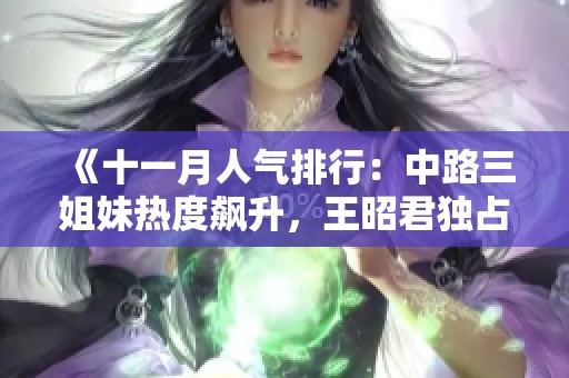 《十一月人气排行：中路三姐妹热度飙升，王昭君独占鳌头》