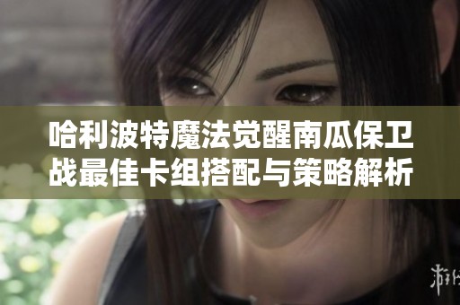 哈利波特魔法觉醒南瓜保卫战最佳卡组搭配与策略解析
