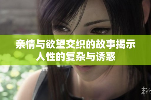 亲情与欲望交织的故事揭示人性的复杂与诱惑