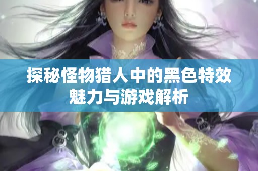 探秘怪物猎人中的黑色特效魅力与游戏解析