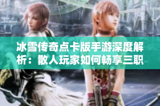 冰雪传奇点卡版手游深度解析：散人玩家如何畅享三职业打金乐趣