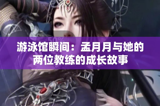 游泳馆瞬间：孟月月与她的两位教练的成长故事
