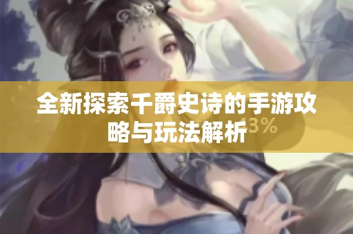 全新探索千爵史诗的手游攻略与玩法解析