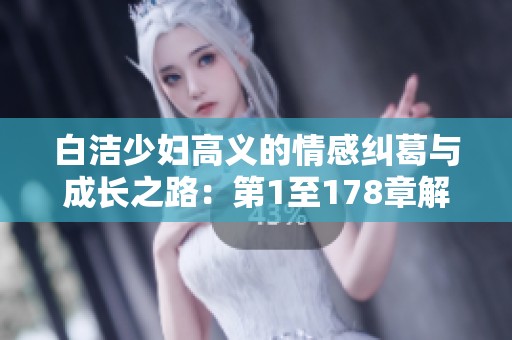 白洁少妇高义的情感纠葛与成长之路：第1至178章解析