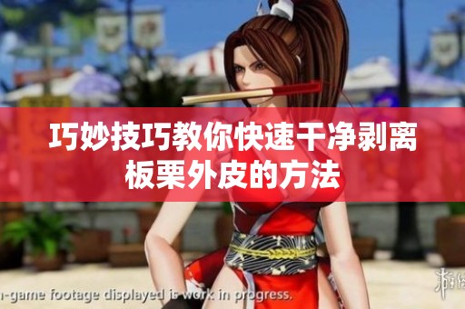 巧妙技巧教你快速干净剥离板栗外皮的方法