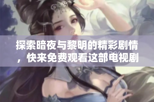 探索暗夜与黎明的精彩剧情，快来免费观看这部电视剧吧！