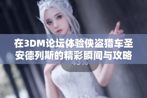 在3DM论坛体验侠盗猎车圣安德列斯的精彩瞬间与攻略分享