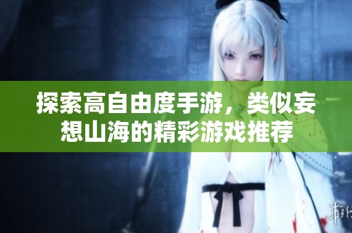 探索高自由度手游，类似妄想山海的精彩游戏推荐