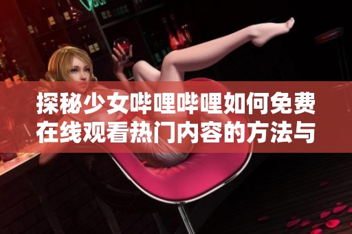 探秘少女哔哩哔哩如何免费在线观看热门内容的方法与技巧