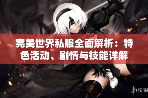 完美世界私服全面解析：特色活动、剧情与技能详解