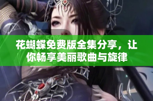 花蝴蝶免费版全集分享，让你畅享美丽歌曲与旋律