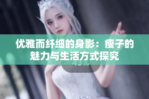 优雅而纤细的身影：瘦子的魅力与生活方式探究