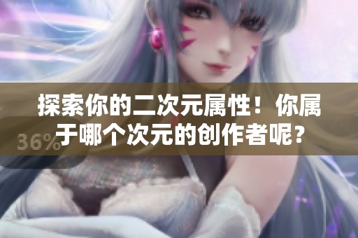 探索你的二次元属性！你属于哪个次元的创作者呢？