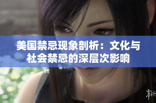 美国禁忌现象剖析：文化与社会禁忌的深层次影响