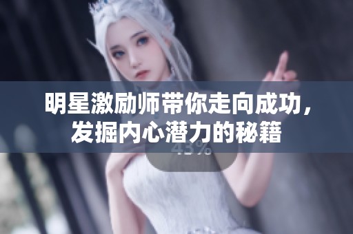 明星激励师带你走向成功，发掘内心潜力的秘籍
