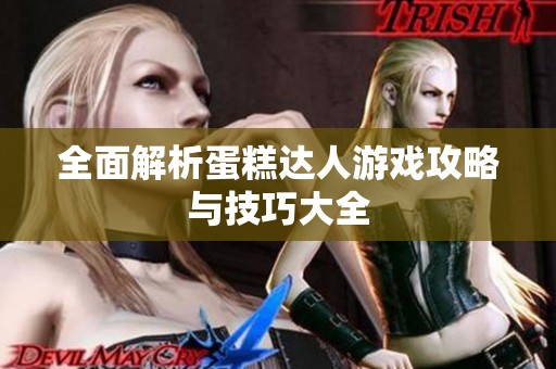 全面解析蛋糕达人游戏攻略与技巧大全