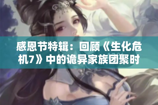 感恩节特辑：回顾《生化危机7》中的诡异家族团聚时刻
