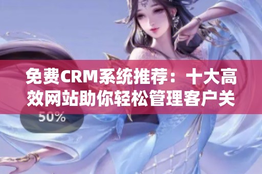 免费CRM系统推荐：十大高效网站助你轻松管理客户关系